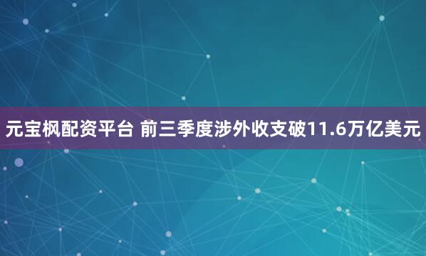 元宝枫配资平台 前三季度涉外收支破11.6万亿美元