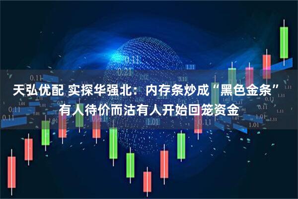 天弘优配 实探华强北：内存条炒成“黑色金条” 有人待价而沽有人开始回笼资金