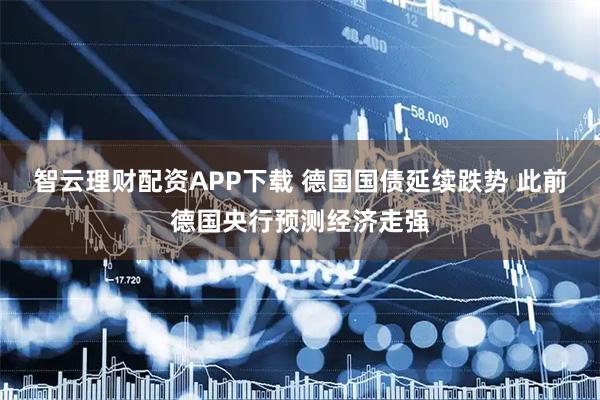 智云理财配资APP下载 德国国债延续跌势 此前德国央行预测经济走强