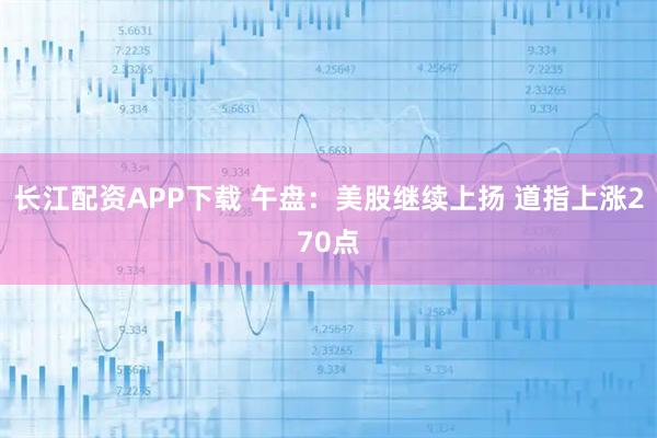 长江配资APP下载 午盘：美股继续上扬 道指上涨270点