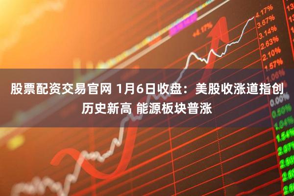 股票配资交易官网 1月6日收盘：美股收涨道指创历史新高 能源板块普涨
