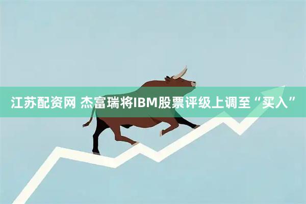 江苏配资网 杰富瑞将IBM股票评级上调至“买入”