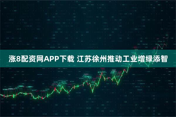 涨8配资网APP下载 江苏徐州推动工业增绿添智