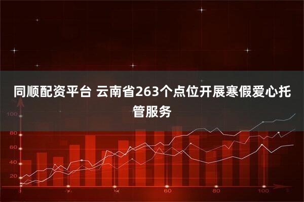 同顺配资平台 云南省263个点位开展寒假爱心托管服务