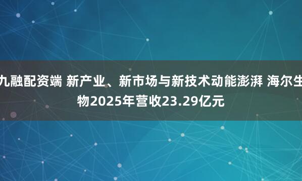 九融配资端 新产业、新市场与新技术动能澎湃 海尔生物2025年营收23.29亿元