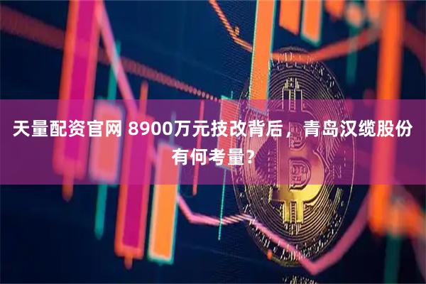 天量配资官网 8900万元技改背后，青岛汉缆股份有何考量？