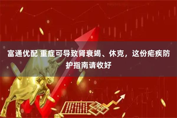 富通优配 重症可导致肾衰竭、休克，这份疟疾防护指南请收好